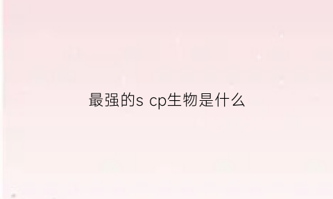 最强的s cp生物是什么